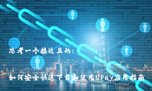 思考一个接近且的:
如何安全快速下载和使用UPay应用指南