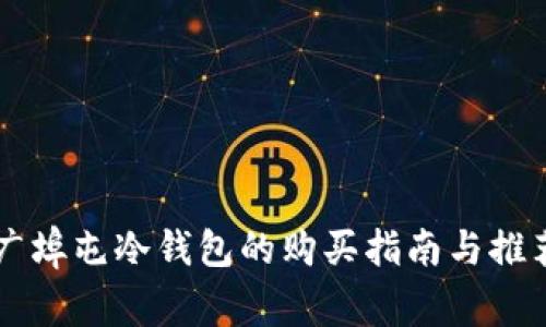 广埠屯冷钱包的购买指南与推荐