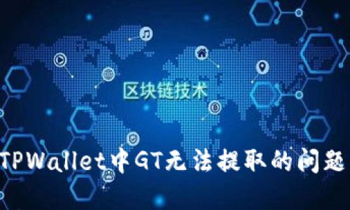 如何解决TPWallet中GT无法提取的问题：详尽指南