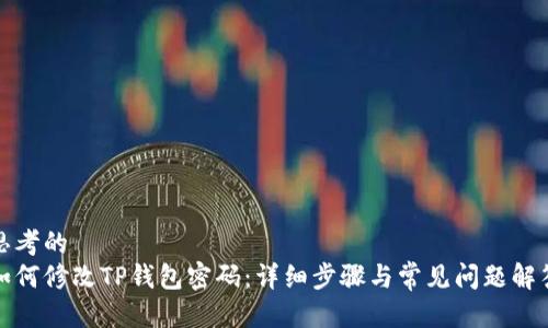 思考的  
如何修改TP钱包密码：详细步骤与常见问题解答