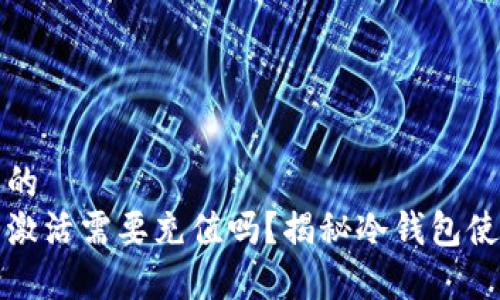 接近且的  
冷钱包激活需要充值吗？揭秘冷钱包使用真相