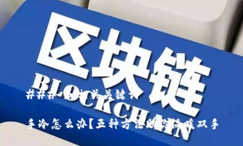 ### 和相关关键词

手冷怎么办？五种方法助你温暖双手