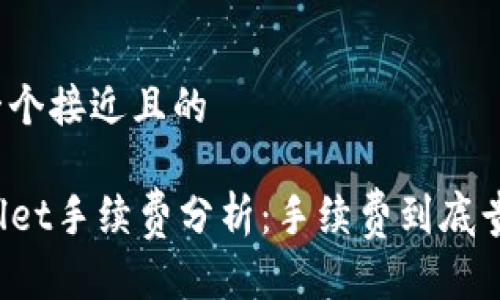 思考一个接近且的

TPWallet手续费分析：手续费到底贵不贵？