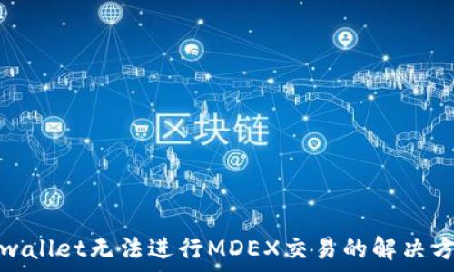   
tpwallet无法进行MDEX交易的解决方案