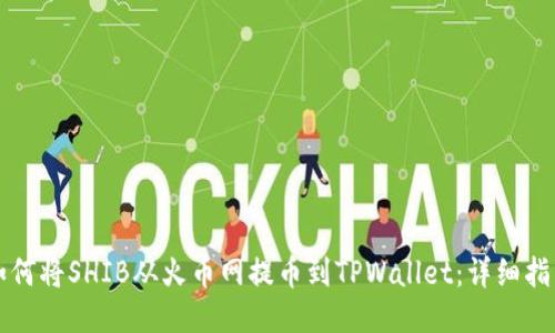 如何将SHIB从火币网提币到TPWallet:详细指南