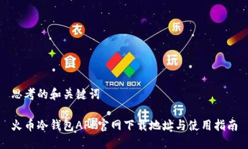 思考的和关键词

火币冷钱包APP官网下载地址与使用指南