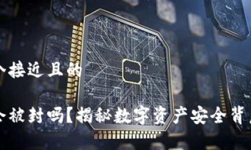 思考一个接近且的

冷钱包会被封吗？揭秘数字资产安全背后的真相