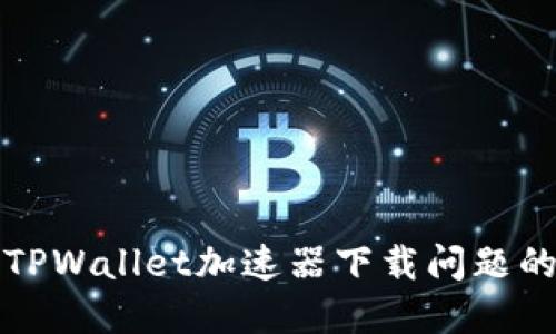如何解决TPWallet加速器下载问题的全面指南