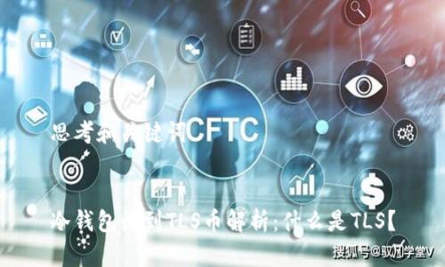 思考和关键词


冷钱包收到TLS币解析：什么是TLS？