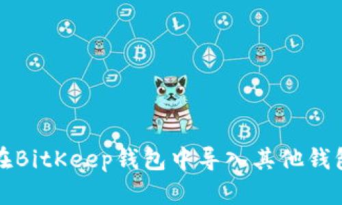 如何在BitKeep钱包中导入其他钱包资产
