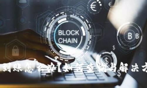 :提币不到账怎么办？如何查询与解决方法详解