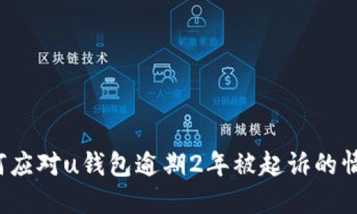 如何应对u钱包逾期2年被起诉的情况？