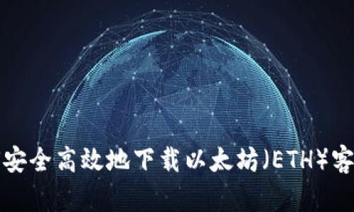 如何安全高效地下载以太坊（ETH）客户端