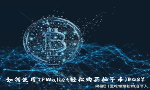 如何使用TPWallet轻松购买柚子币（EOS）