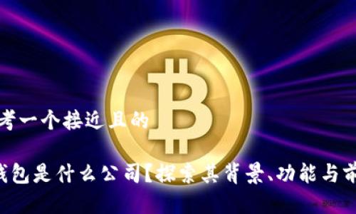 思考一个接近且的

u钱包是什么公司？探索其背景、功能与前景