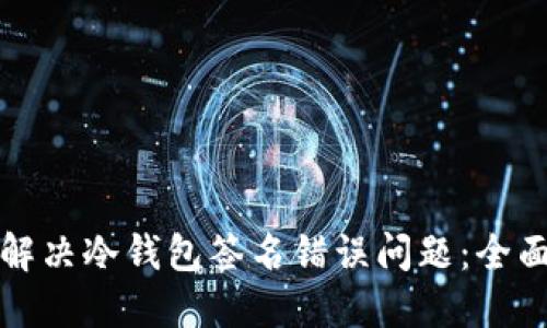 如何解决冷钱包签名错误问题：全面指南