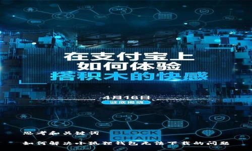 思考和关键词

如何解决小狐狸钱包无法下载的问题