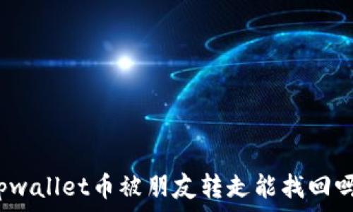   
tpwallet币被朋友转走能找回吗？