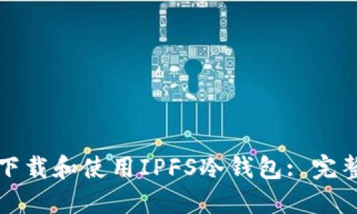如何下载和使用IPFS冷钱包: 完整指南