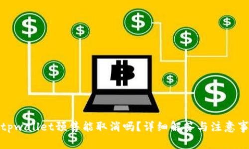 : tpwallet预售能取消吗？详细解答与注意事项