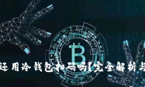 思考的

有助记词还用冷钱包扫码吗？完全解析与实用技巧