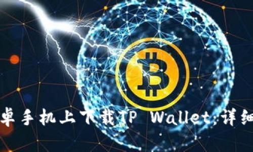 如何在安卓手机上下载TP Wallet：详细步骤指南