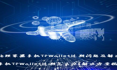 如何处理苹果手机TPWallet过期问题及解决方案

苹果手机TPWallet过期怎么办？解决方案揭秘