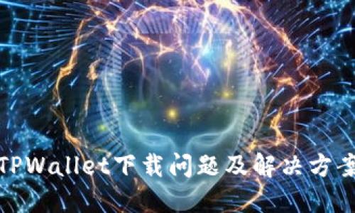 TPWallet下载问题及解决方案