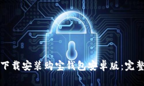 如何下载安装购宝钱包安卓版：完整指南