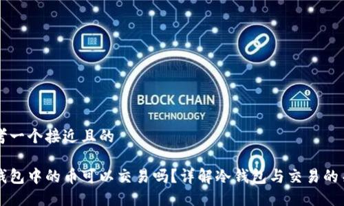 思考一个接近且的

冷钱包中的币可以交易吗？详解冷钱包与交易的关系