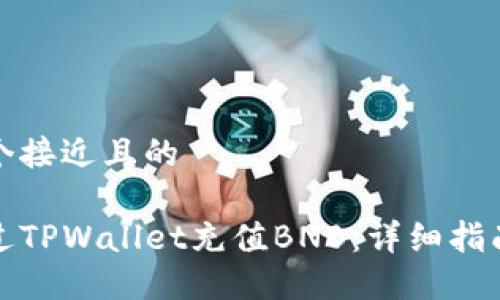 思考一个接近且的
如何通过TPWallet充值BNB:详细指南与技巧