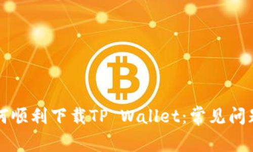 香港用户如何顺利下载TP Wallet：常见问题和解决方案