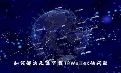 如何解决无法下载TPWalle