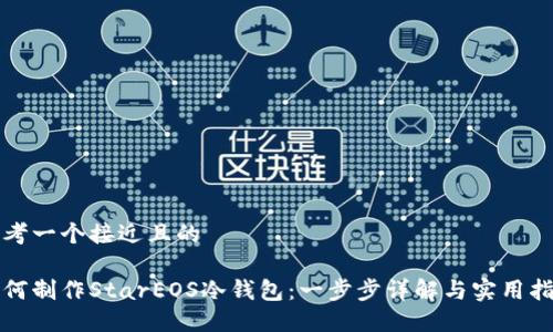 思考一个接近且的

如何制作StarEOS冷钱包：一步步详解与实用指南
